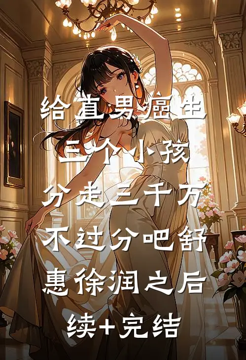 给直男癌生三个小孩，分走三千万不过分吧舒惠徐润之后续+完结