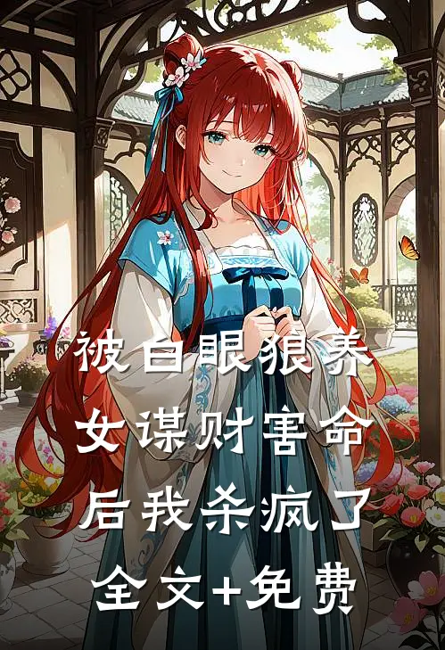被白眼狼养女谋财害命后我杀疯了全文+免费