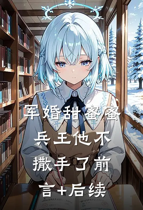 军婚甜蜜蜜，兵王他不撒手了前言+后续