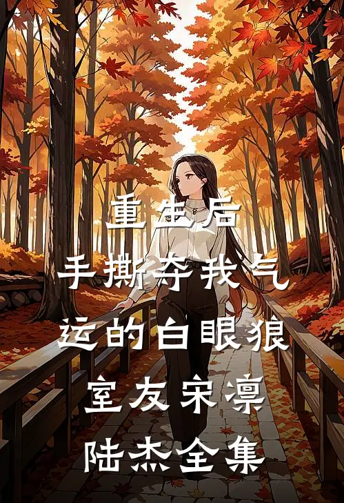 重生后，手撕夺我气运的白眼狼室友宋凛陆杰 全集