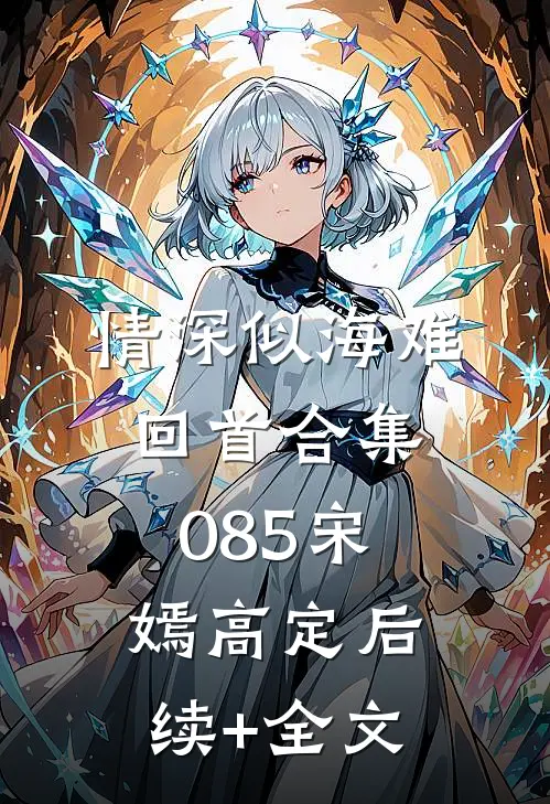 情深似海难回首合集085宋嫣高定后续+全文