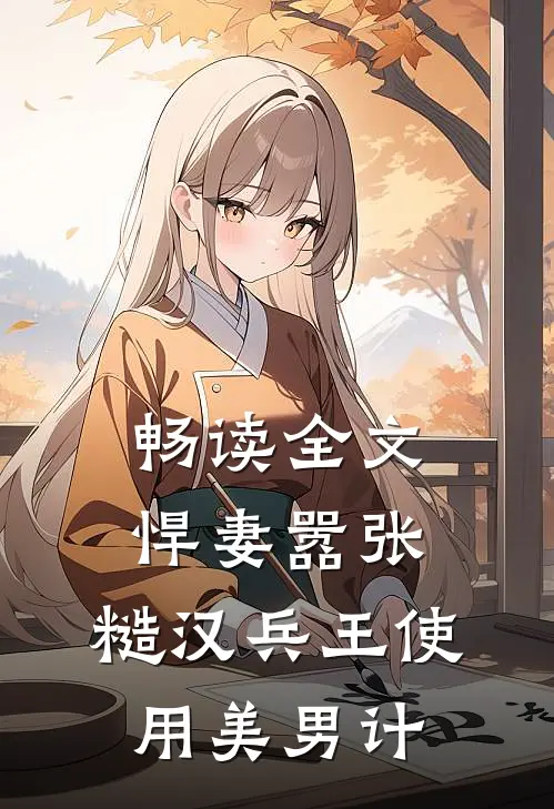 畅读全文悍妻嚣张，糙汉兵王使用美男计