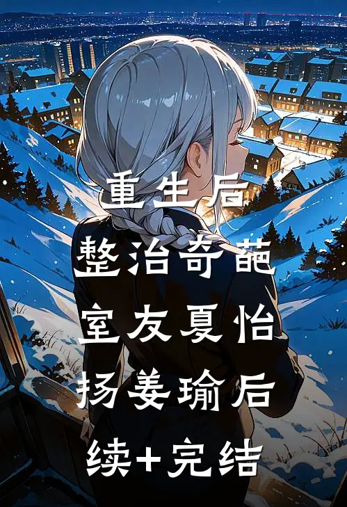 重生后，整治奇葩室友夏怡扬姜瑜后续+完结