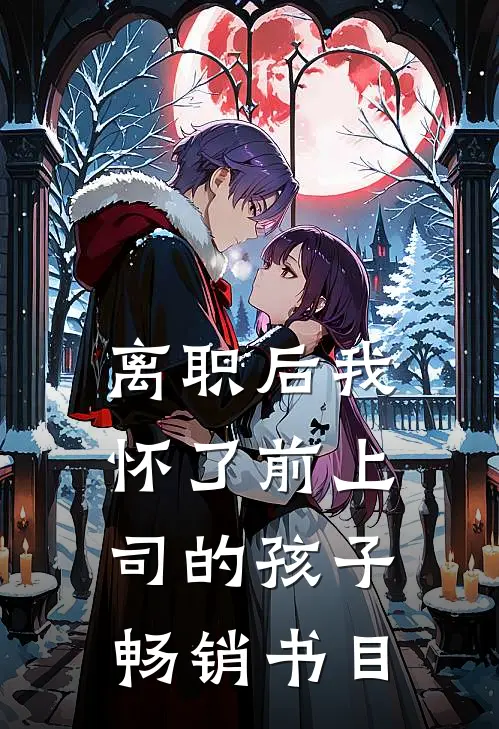 离职后我怀了前上司的孩子畅销书目