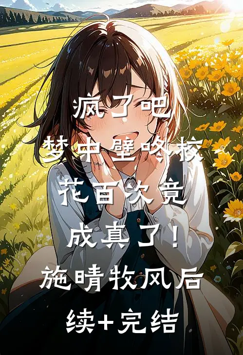 疯了吧，梦中壁咚校花百次竟成真了！施晴牧风后续+完结