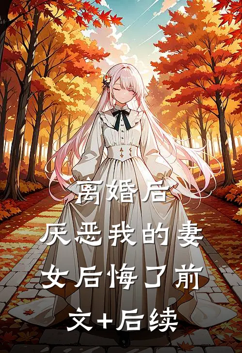 离婚后，厌恶我的妻女后悔了前文+后续