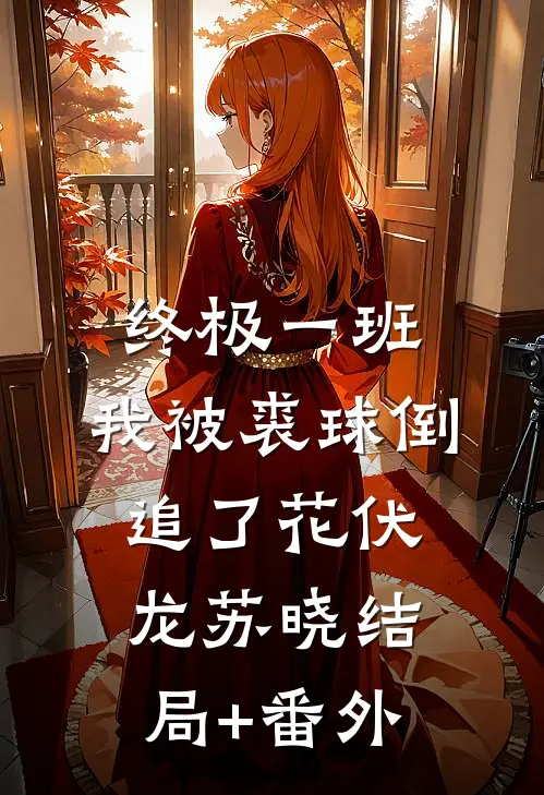 终极一班：我被裘球倒追了花伏龙苏晓结局+番外