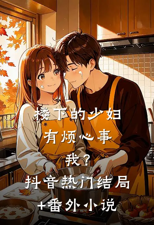 楼下的少妇，有烦心事，我？抖音热门结局+番外小说
