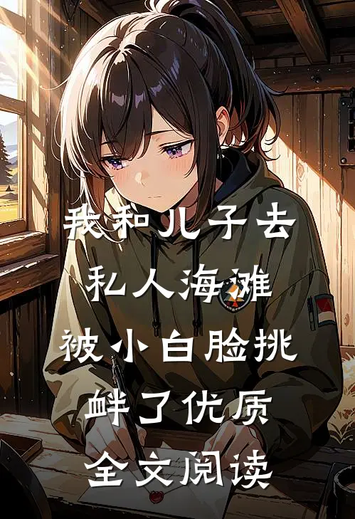 我和儿子去私人海滩，被小白脸挑衅了优质全文阅读