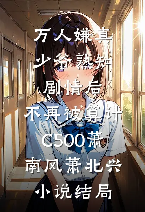 万人嫌真少爷熟知剧情后，不再被算计C500萧南风萧北兴小说结局