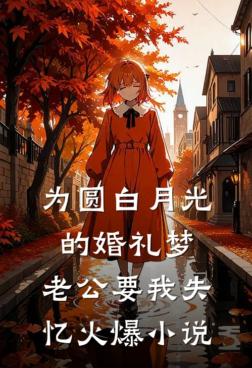 为圆白月光的婚礼梦，老公要我失忆火爆小说
