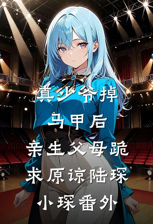 真少爷掉马甲后，亲生父母跪求原谅陆琛小琛番外