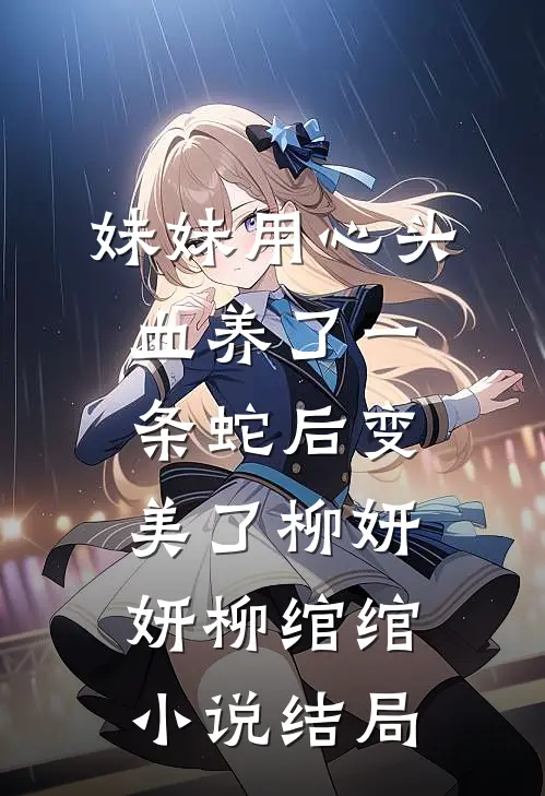 妹妹用心头血养了一条蛇后变美了柳妍妍柳绾绾小说结局