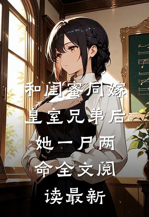 和闺蜜同嫁皇室兄弟后，她一尸两命全文阅读最新