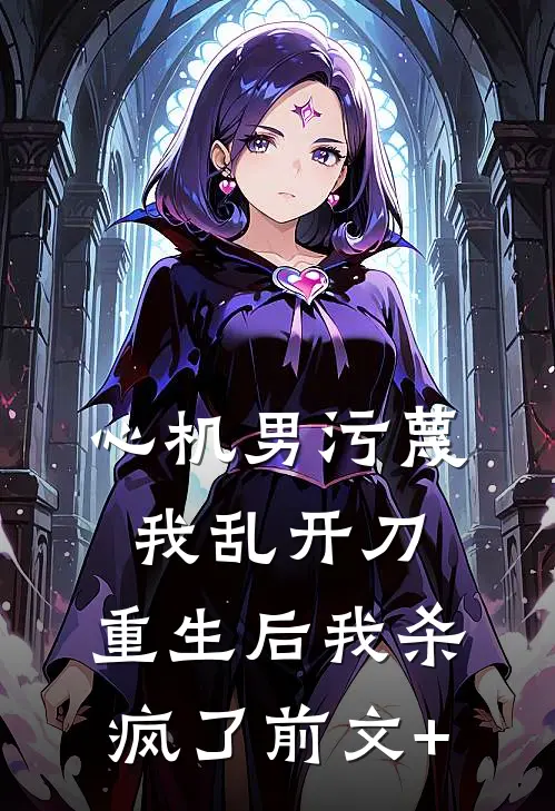 心机男污蔑我乱开刀，重生后我杀疯了前文+