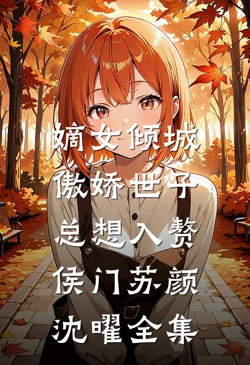 嫡女倾城，傲娇世子总想入赘侯门苏颜沈曜 全集