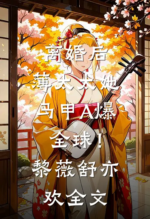 离婚后，薄太太她马甲A爆全球！黎薇舒亦欢全文