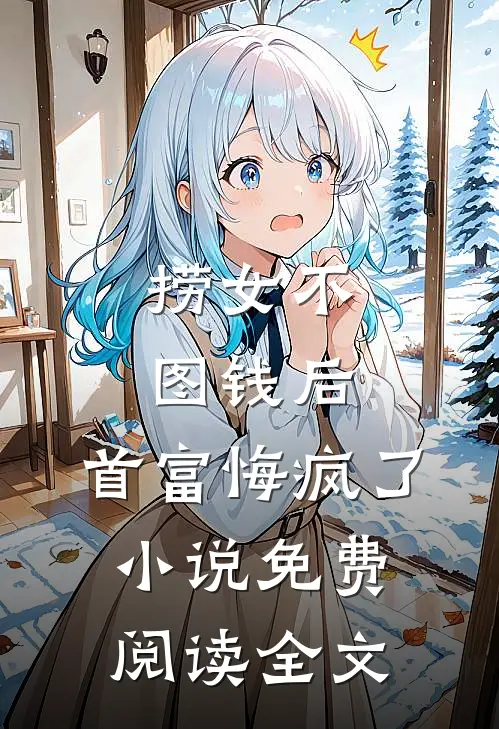 捞女不图钱后，首富悔疯了小说免费阅读全文