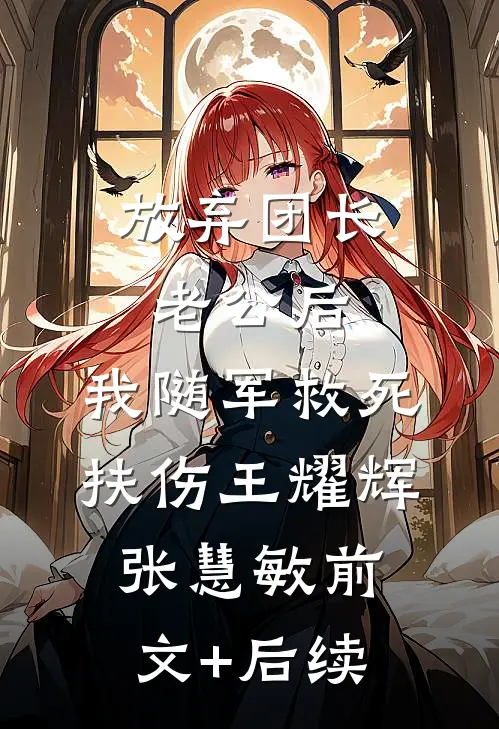 放弃团长老公后，我随军救死扶伤王耀辉张慧敏前文+后续