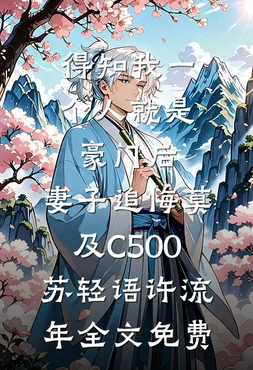得知我一个人就是豪门后，妻子追悔莫及C500苏轻语许流年全文免费