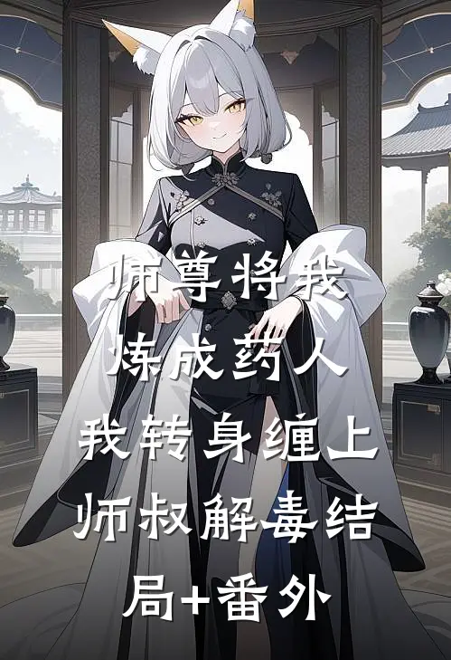 师尊将我炼成药人，我转身缠上师叔解毒结局+番外