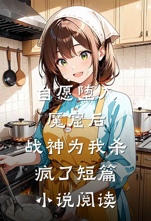 自愿堕入魔窟后，战神为我杀疯了短篇小说阅读