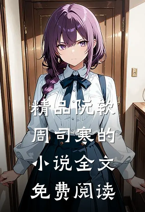精品阮软周司寒的小说全文免费阅读