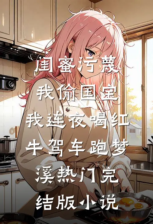 闺蜜污蔑我偷国宝，我连夜喝红牛驾车跑梦溪热门完结版小说