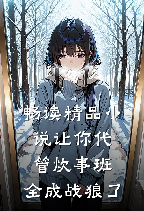 畅读精品小说让你代管炊事班，全成战狼了