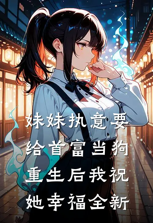 妹妹执意要给首富当狗，重生后我祝她幸福全新