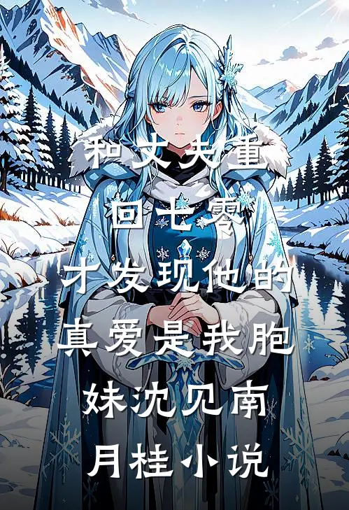 和丈夫重回七零，才发现他的真爱是我胞妹沈见南月桂小说