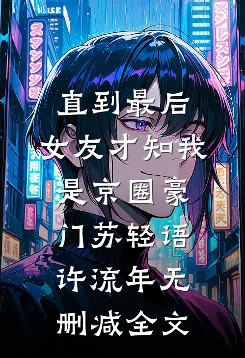 直到最后，女友才知我是京圈豪门苏轻语许流年无删减全文