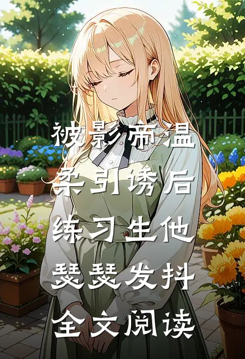被影帝温柔引诱后，练习生他瑟瑟发抖全文阅读