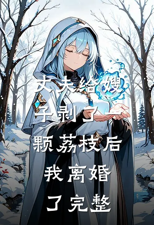 丈夫给嫂子剥了一颗荔枝后，我离婚了完整