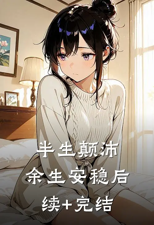 半生颠沛，余生安稳后续+完结