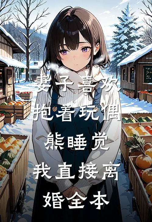 妻子喜欢抱着玩偶熊睡觉，我直接离婚全本