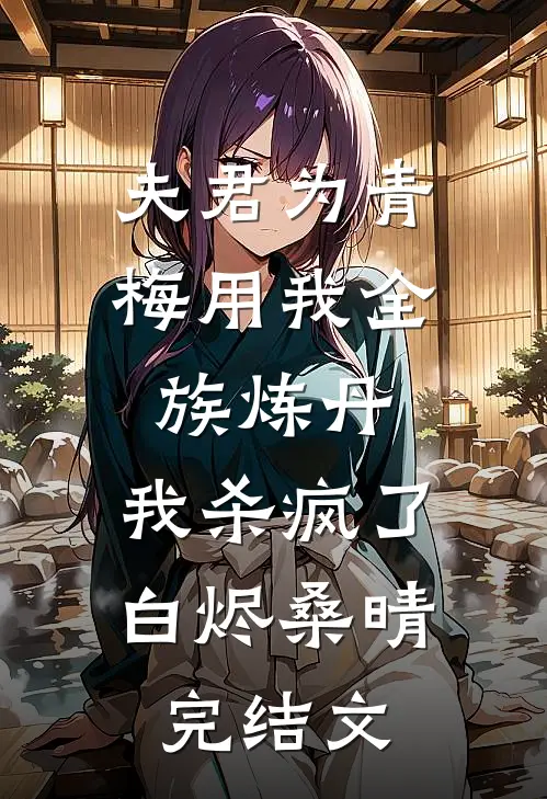 夫君为青梅用我全族炼丹，我杀疯了。白烬桑晴完结文