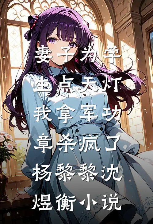 妻子为学生点天灯，我拿军功章杀疯了杨黎黎沈煜衡小说