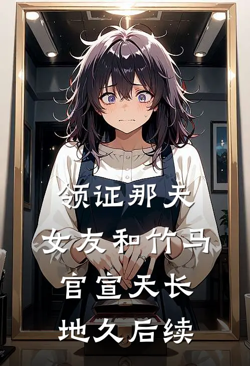 领证那天，女友和竹马官宣天长地久后续