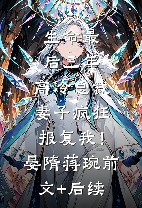 生命最后三年，高冷总裁妻子疯狂报复我！晏隋蒋琬前文+后续