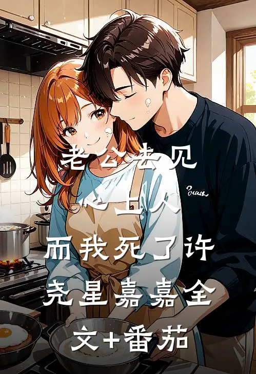 老公去见心上人，而我死了许尧星嘉嘉全文+番茄
