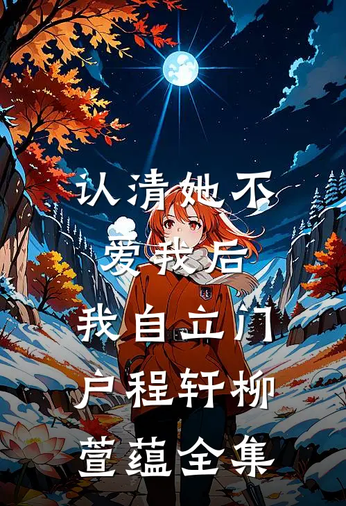认清她不爱我后，我自立门户程轩柳萱蕴全集
