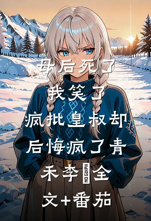 母后死了我笑了，疯批皇叔却后悔疯了青禾李璟全文+番茄