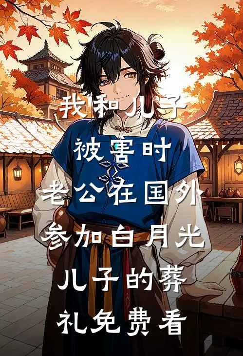 我和儿子被害时，老公在国外参加白月光儿子的葬礼免费看