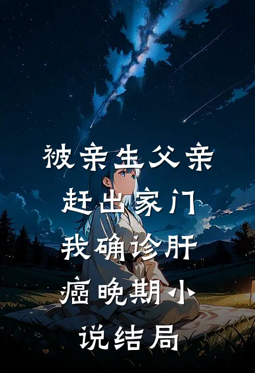 被亲生父亲赶出家门，我确诊肝癌晚期小说结局