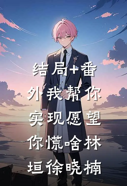 结局+番外我帮你实现愿望，你慌啥林垣徐晓楠