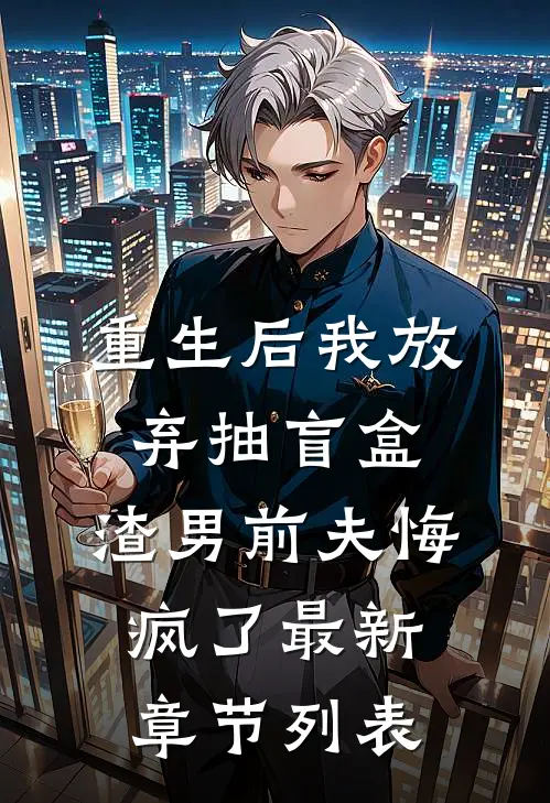 重生后我放弃抽盲盒，渣男前夫悔疯了最新章节列表