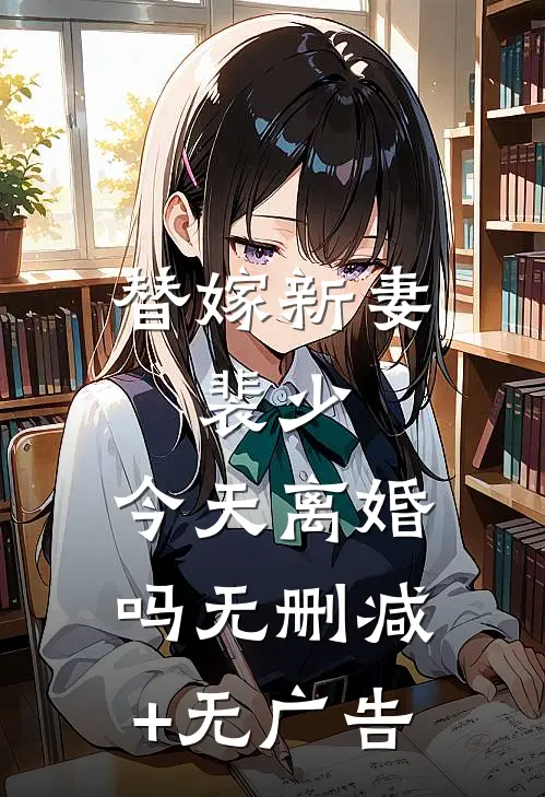 替嫁新妻：裴少，今天离婚吗无删减+无广告