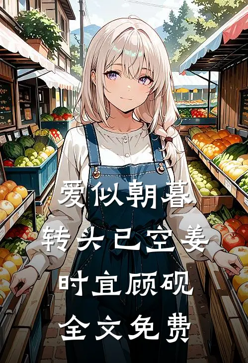 爱似朝暮，转头已空姜时宜顾砚全文免费