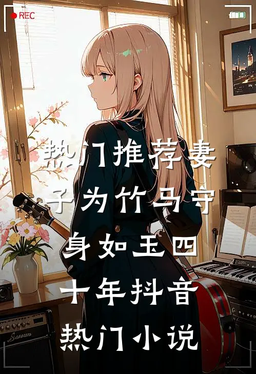 热门推荐妻子为竹马守身如玉四十年抖音热门小说